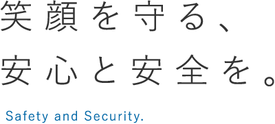 笑顔を守る、安心と安全を。